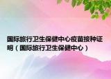 国际旅行卫生保健中心疫苗接种证明（国际旅行卫生保健中心）