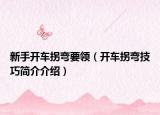新手开车拐弯要领（开车拐弯技巧简介介绍）