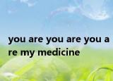 you are you are you are my medicine