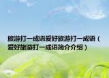旅游打一成语爱好旅游打一成语（爱好旅游打一成语简介介绍）
