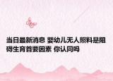 当日最新消息 婴幼儿无人照料是阻碍生育首要因素 你认同吗