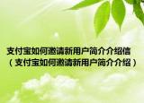 支付宝如何邀请新用户简介介绍信（支付宝如何邀请新用户简介介绍）