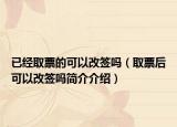 已经取票的可以改签吗（取票后可以改签吗简介介绍）