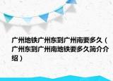 广州地铁广州东到广州南要多久（广州东到广州南地铁要多久简介介绍）