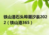 铁山港石头埠潮汐表2022（铁山港365）