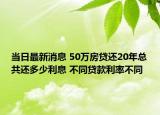 当日最新消息 50万房贷还20年总共还多少利息 不同贷款利率不同