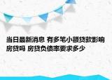 当日最新消息 有多笔小额贷款影响房贷吗 房贷负债率要求多少