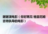 谢谢演电影（你好再见 格雷厄姆吉特执导的电影）