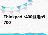 Thinkpad r400能用p9700