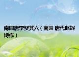 南园唐李贺其六（南园 唐代赵嘏诗作）