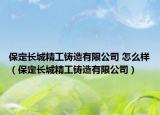 保定长城精工铸造有限公司 怎么样（保定长城精工铸造有限公司）