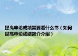 提高申论成绩需要看什么书（如何提高申论成绩简介介绍）