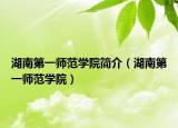 湖南第一师范学院简介（湖南第一师范学院）