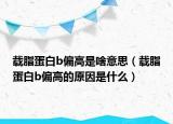 载脂蛋白b偏高是啥意思（载脂蛋白b偏高的原因是什么）