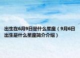 出生在6月9日是什么星座（9月6日出生是什么星座简介介绍）
