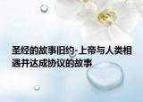 圣经的故事旧约-上帝与人类相遇并达成协议的故事
