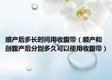 顺产后多长时间用收腹带（顺产和剖腹产后分别多久可以使用收腹带）