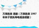 万事胜意 港剧（万事胜意 1997年林子恩执导电视连续剧）