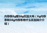 内存条8g跟16g区别大吗（8g内存条和16g内存条有什么区别简介介绍）