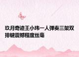 玖月奇迹王小玮一人弹奏三架双排键震撼程度丝毫
