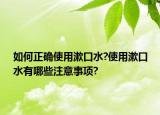 如何正确使用漱口水?使用漱口水有哪些注意事项?