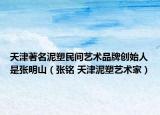 天津著名泥塑民间艺术品牌创始人是张明山（张铭 天津泥塑艺术家）