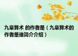 九章算术 的作者是（九章算术的作者是谁简介介绍）