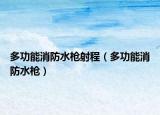 多功能消防水枪射程（多功能消防水枪）