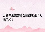 人流手术需要多久时间完成（人流手术）