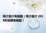 将计就计电视剧（将计就计 2018年拍摄电视剧）