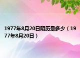 1977年8月20日阴历是多少（1977年8月20日）