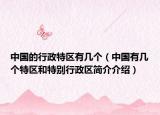 中国的行政特区有几个（中国有几个特区和特别行政区简介介绍）