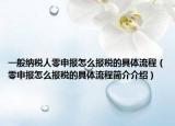 一般纳税人零申报怎么报税的具体流程（零申报怎么报税的具体流程简介介绍）