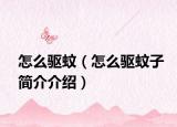 怎么驱蚊（怎么驱蚊子简介介绍）