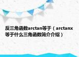反三角函数arctan等于（arctanx等于什么三角函数简介介绍）