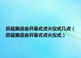 历届奥运会开幕式点火仪式几点（历届奥运会开幕式点火仪式）