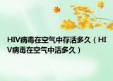 HIV病毒在空气中存活多久（HIV病毒在空气中活多久）