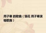 周子寒 的歌曲（情花 周子寒演唱歌曲）