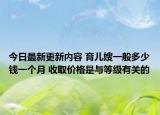 今日最新更新内容 育儿嫂一般多少钱一个月 收取价格是与等级有关的