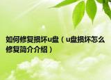如何修复损坏u盘（u盘损坏怎么修复简介介绍）
