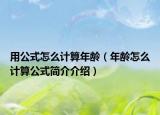 用公式怎么计算年龄（年龄怎么计算公式简介介绍）