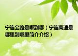 宁连公路是哪到哪（宁连高速是哪里到哪里简介介绍）