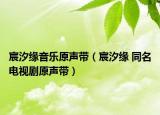 宸汐缘音乐原声带（宸汐缘 同名电视剧原声带）