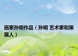 画家孙明作品（孙明 艺术家和策展人）