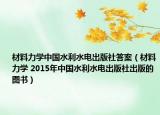 材料力学中国水利水电出版社答案（材料力学 2015年中国水利水电出版社出版的图书）