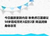 今日最新更新内容 秋老虎已至建议50岁后经常吃3瓜饮2茶 降温润燥身体非常