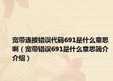 宽带连接错误代码691是什么意思啊（宽带错误691是什么意思简介介绍）