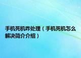手机死机咋处理（手机死机怎么解决简介介绍）