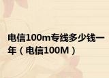 电信100m专线多少钱一年（电信100M）