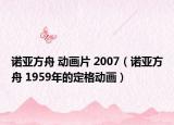 诺亚方舟 动画片 2007（诺亚方舟 1959年的定格动画）